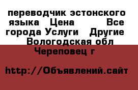 переводчик эстонского языка › Цена ­ 400 - Все города Услуги » Другие   . Вологодская обл.,Череповец г.